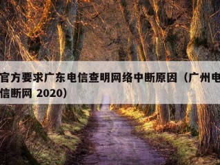 官方要求广东电信查明网络中断原因（广州电信断网 2020）