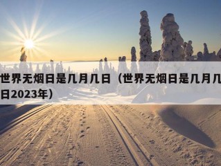 世界无烟日是几月几日（世界无烟日是几月几日2023年）