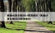 奥迪a6多少钱2023款落地价（奥迪a3多少钱2023款落地价）