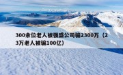 300余位老人被强盛公司骗2300万（23万老人被骗100亿）