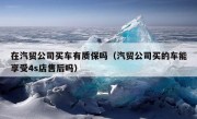 在汽贸公司买车有质保吗（汽贸公司买的车能享受4s店售后吗）