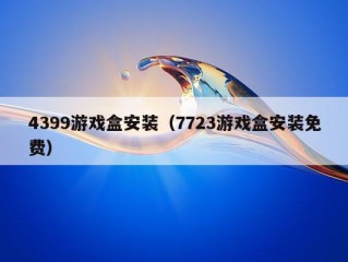 4399游戏盒安装（7723游戏盒安装免费）