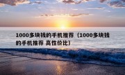 1000多块钱的手机推荐（1000多块钱的手机推荐 高性价比）