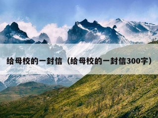 给母校的一封信（给母校的一封信300字）