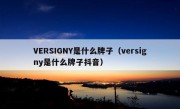 VERSIGNY是什么牌子（versigny是什么牌子抖音）