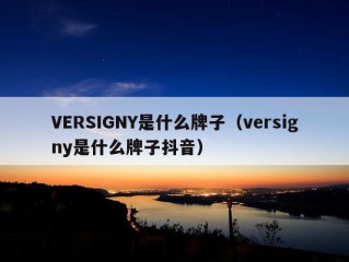 VERSIGNY是什么牌子（versigny是什么牌子抖音）