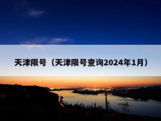 天津限号（天津限号查询2024年1月）