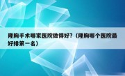 隆胸手术哪家医院做得好?（隆胸哪个医院最好排第一名）