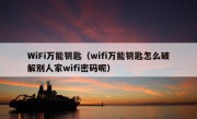 WiFi万能钥匙（wifi万能钥匙怎么破解别人家wifi密码呢）