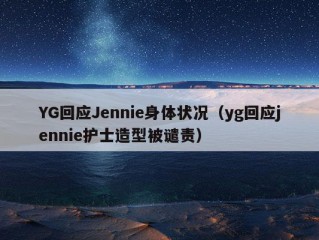 YG回应Jennie身体状况（yg回应jennie护士造型被谴责）