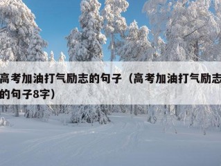 高考加油打气励志的句子（高考加油打气励志的句子8字）