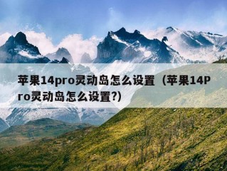 苹果14pro灵动岛怎么设置（苹果14Pro灵动岛怎么设置?）