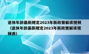 退休年龄最新规定2023年新政策解读视频（退休年龄最新规定2023年新政策解读视频表）