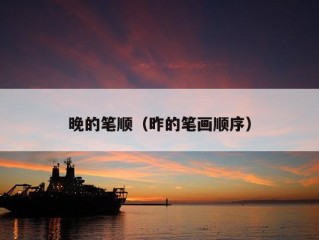 晚的笔顺（昨的笔画顺序）