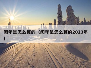 闰年是怎么算的（闰年是怎么算的2023年）