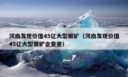 河南发现价值45亿大型银矿（河南发现价值45亿大型银矿企查查）