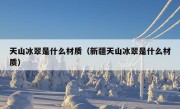 天山冰翠是什么材质（新疆天山冰翠是什么材质）