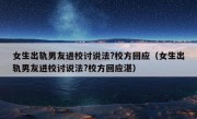 女生出轨男友进校讨说法?校方回应（女生出轨男友进校讨说法?校方回应湛）