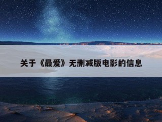 关于《最爱》无删减版电影的信息