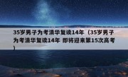 35岁男子为考清华复读14年（35岁男子为考清华复读14年 即将迎来第15次高考）