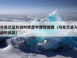 乌克兰延长战时状态中使馆提醒（乌克兰进入战时状态）