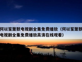 何以笙箫默电视剧全集免费播放（何以笙箫默电视剧全集免费播放高清在线观看）