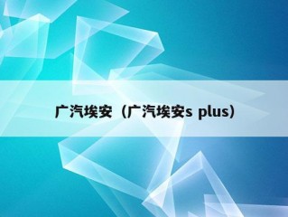 广汽埃安（广汽埃安s plus）