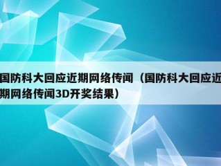 国防科大回应近期网络传闻（国防科大回应近期网络传闻3D开奖结果）