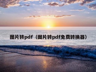 图片转pdf（图片转pdf免费转换器）