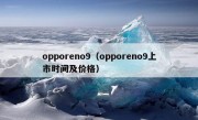 opporeno9（opporeno9上市时间及价格）