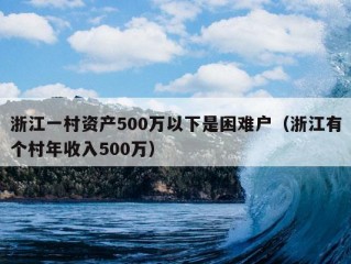 浙江一村资产500万以下是困难户（浙江有个村年收入500万）