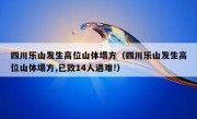 四川乐山发生高位山体塌方（四川乐山发生高位山体塌方,已致14人遇难!）