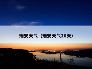 瑞安天气（瑞安天气20天）