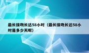 最长接吻长达58小时（最长接吻长达58小时是多少天呢）