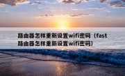 路由器怎样重新设置wifi密码（fast路由器怎样重新设置wifi密码）