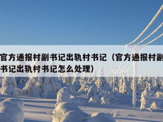 官方通报村副书记出轨村书记（官方通报村副书记出轨村书记怎么处理）