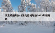 法定结婚年龄（法定结婚年龄2023年新规定）