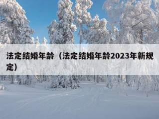 法定结婚年龄（法定结婚年龄2023年新规定）