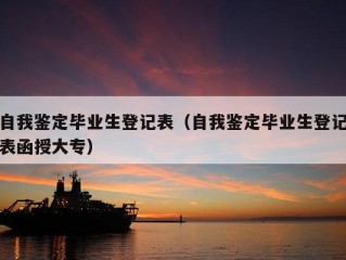 自我鉴定毕业生登记表（自我鉴定毕业生登记表函授大专）