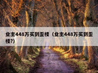 业主448万买到歪楼（业主448万买到歪楼?）