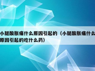 小腿酸胀痛什么原因引起的（小腿酸胀痛什么原因引起的吃什么药）