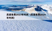 高速免费2023年时间（高速免费2024年时间）