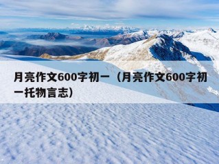 月亮作文600字初一（月亮作文600字初一托物言志）