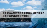 薛之谦本人到不了薛之谦演唱会（薛之谦本人到不了薛之谦演唱会在哪里）