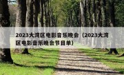 2023大湾区电影音乐晚会（2023大湾区电影音乐晚会节目单）