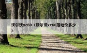 沃尔沃xc60（沃尔沃xc60落地价多少）