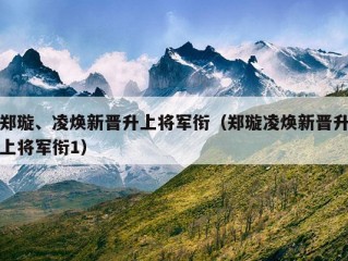 郑璇、凌焕新晋升上将军衔（郑璇凌焕新晋升上将军衔1）