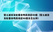 婴儿被亲友轮番亲吻高烧近40度（婴儿被亲友轮番亲吻高烧近40度会怎么样）