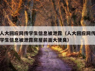 人大回应网传学生信息被泄露（人大回应网传学生信息被泄露房屋前面大便臭）