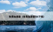 免费加速器（免费加速器ios下载）